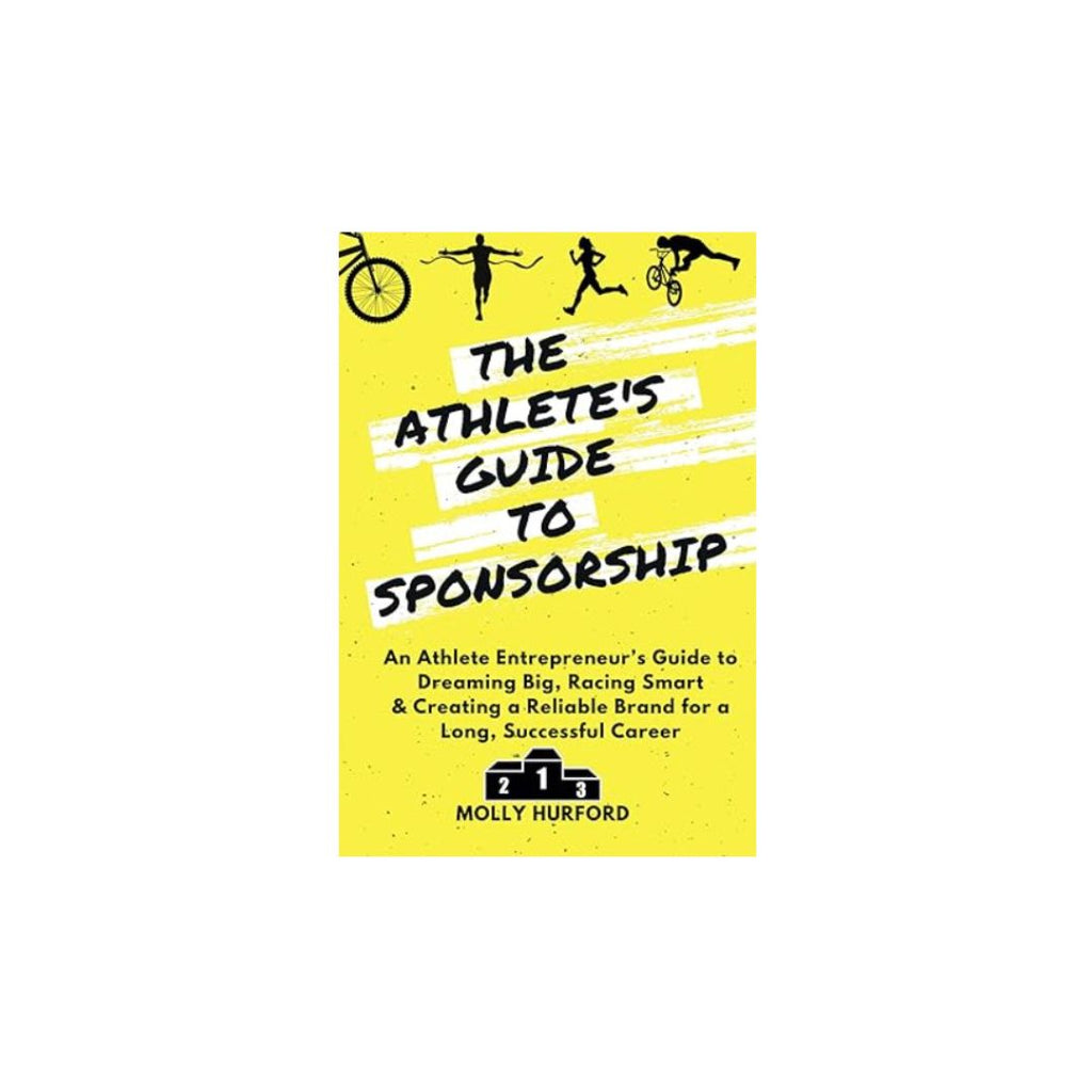 The Athlete’s Guide to Sponsorship: An Athlete Entrepreneur’s Guide to Dreaming Big, Racing Smart & Creating a Reliable Brand for a Long, Successful Career