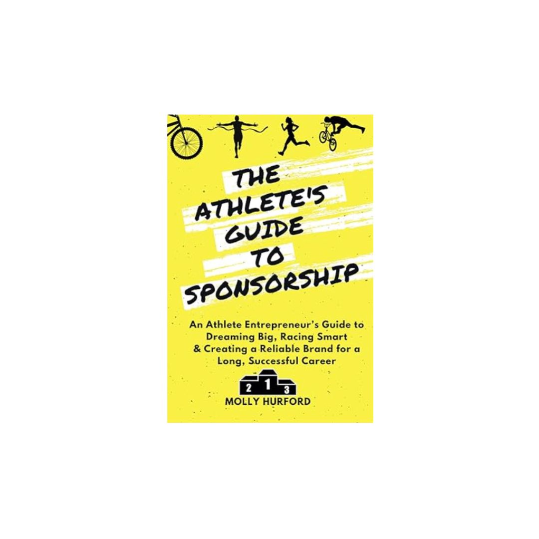 The Athlete’s Guide to Sponsorship: An Athlete Entrepreneur’s Guide to Dreaming Big, Racing Smart & Creating a Reliable Brand for a Long, Successful Career